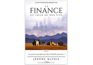 La finance au cœur de nos vies - Tome 1 : La course au profit nuit-elle à l'intérêt commun ? La finance au cœur de nos vies - Tome 1 : La course au profit nuit-elle à l'intérêt commun ?